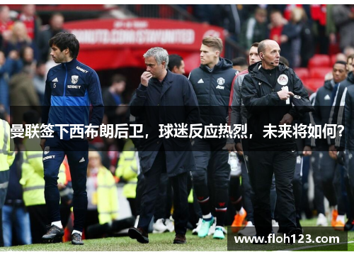 曼联签下西布朗后卫，球迷反应热烈，未来将如何？