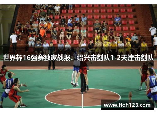 世界杯16强赛独家战报：绍兴击剑队1-2天津击剑队