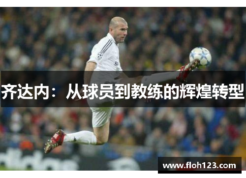 齐达内：从球员到教练的辉煌转型