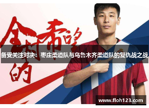 备受关注对决：枣庄柔道队与乌鲁木齐柔道队的复仇战之战